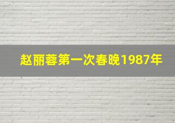 赵丽蓉第一次春晚1987年