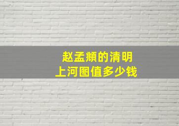 赵孟頫的清明上河图值多少钱