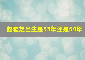 赵雅芝出生是53年还是54年