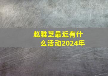 赵雅芝最近有什么活动2024年