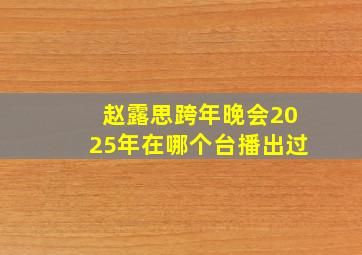 赵露思跨年晚会2025年在哪个台播出过