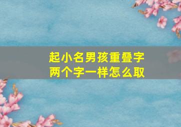 起小名男孩重叠字两个字一样怎么取