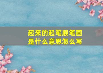 起来的起笔顺笔画是什么意思怎么写