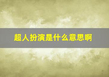 超人扮演是什么意思啊