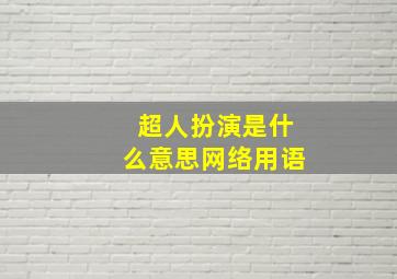 超人扮演是什么意思网络用语