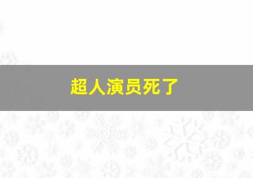 超人演员死了