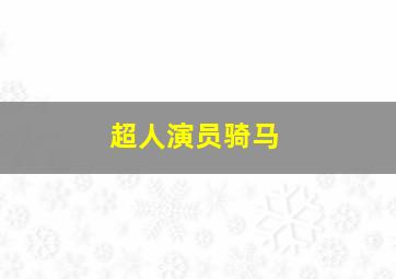 超人演员骑马