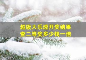 超级大乐透开奖结果查二等奖多少钱一倍