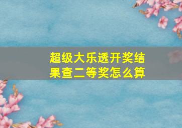 超级大乐透开奖结果查二等奖怎么算