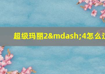 超级玛丽2—4怎么过