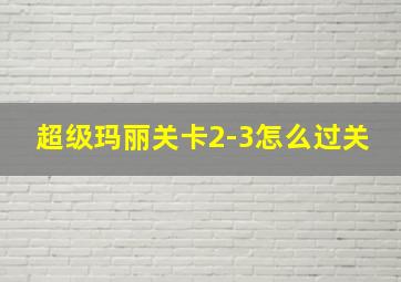 超级玛丽关卡2-3怎么过关