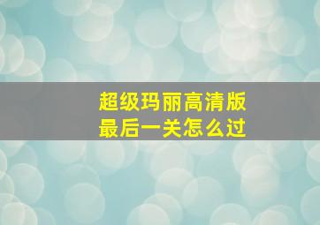 超级玛丽高清版最后一关怎么过