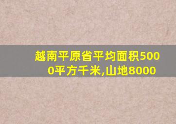 越南平原省平均面积5000平方千米,山地8000