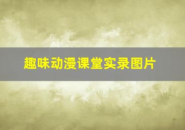 趣味动漫课堂实录图片