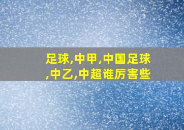 足球,中甲,中国足球,中乙,中超谁厉害些