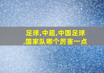 足球,中超,中国足球,国家队哪个厉害一点