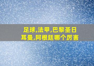 足球,法甲,巴黎圣日耳曼,阿根廷哪个厉害