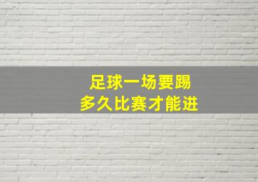 足球一场要踢多久比赛才能进