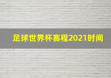 足球世界杯赛程2021时间