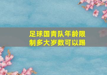 足球国青队年龄限制多大岁数可以踢