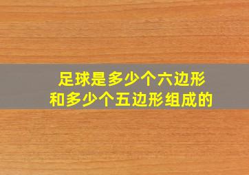 足球是多少个六边形和多少个五边形组成的