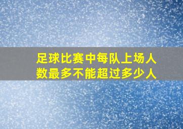 足球比赛中每队上场人数最多不能超过多少人