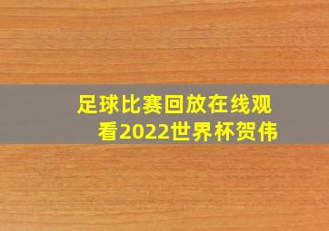 足球比赛回放在线观看2022世界杯贺伟