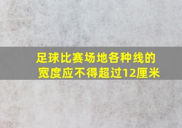 足球比赛场地各种线的宽度应不得超过12厘米