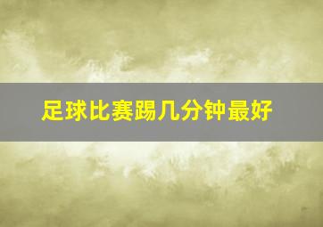 足球比赛踢几分钟最好