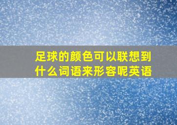 足球的颜色可以联想到什么词语来形容呢英语