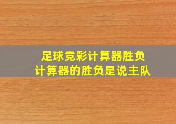 足球竞彩计算器胜负计算器的胜负是说主队