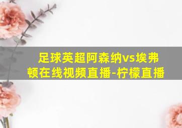 足球英超阿森纳vs埃弗顿在线视频直播-柠檬直播