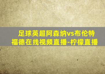 足球英超阿森纳vs布伦特福德在线视频直播-柠檬直播