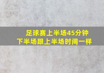 足球赛上半场45分钟下半场跟上半场时间一样