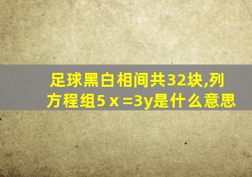 足球黑白相间共32块,列方程组5ⅹ=3y是什么意思