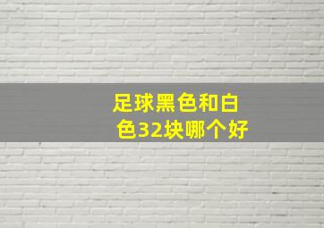 足球黑色和白色32块哪个好