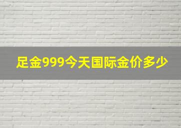 足金999今天国际金价多少