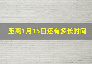 距离1月15日还有多长时间