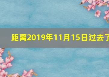 距离2019年11月15日过去了