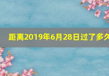 距离2019年6月28日过了多久