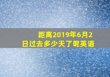 距离2019年6月2日过去多少天了呢英语