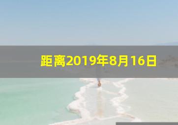 距离2019年8月16日