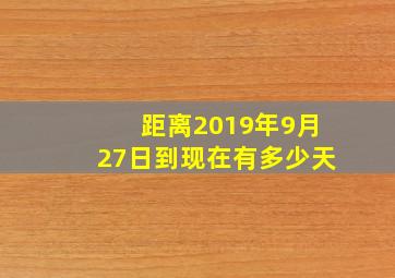 距离2019年9月27日到现在有多少天