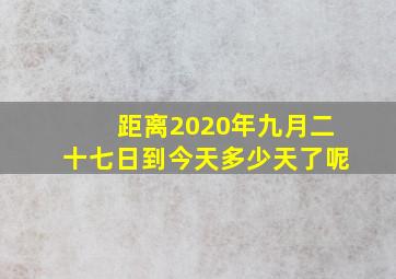 距离2020年九月二十七日到今天多少天了呢