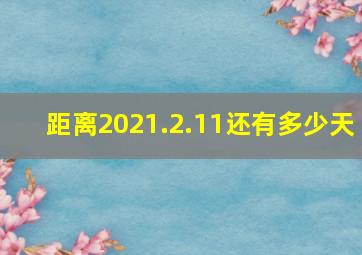 距离2021.2.11还有多少天