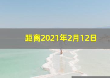 距离2021年2月12日