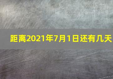 距离2021年7月1日还有几天