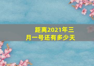 距离2021年三月一号还有多少天