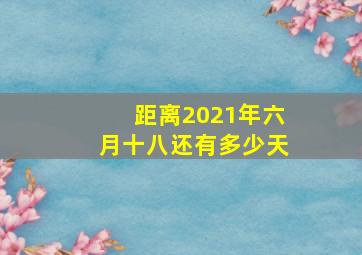 距离2021年六月十八还有多少天