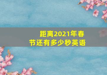 距离2021年春节还有多少秒英语